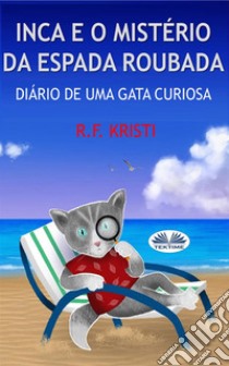 Inca E O Mistério Da Espada RoubadaDiário De Uma Gata Curiosa. E-book. Formato EPUB ebook di R.F. Kristi