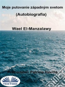 Moje Putovanie Západným Svetom (Autobiografia). E-book. Formato EPUB ebook di Wael El-Manzalawy