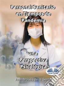 Personal Sanitario En Tiempos De Pandemia Una Perspectiva Psicologica. E-book. Formato EPUB ebook di Juan Moisés de la Serna