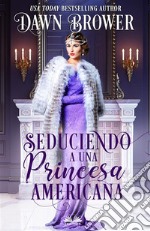 Seduciendo A Una Princesa Americana. E-book. Formato EPUB