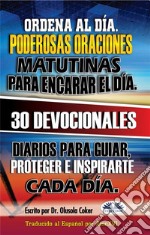 Ordena Al Día.  Poderosas Oraciones Matutinas Para Encarar El Día.30 Devocionales Diarios Para Guiar, Proteger E Inspirarte Cada Día.. E-book. Formato EPUB ebook