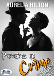 Parceiros No CrimeUm Conto Sensual E Sexy De Aurelia Hilton - Livro 17. E-book. Formato EPUB ebook di Aurelia Hilton