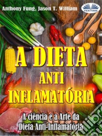 A Dieta Anti-Inflamatória - A Ciência E A Arte Da Dieta Anti-InflamatóriaUm Guia Completo Para Iniciantes Para Curar O Sistema Imunológico. E-book. Formato EPUB ebook di Anthony Fung