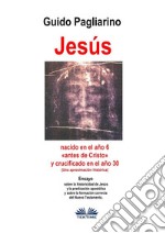 Jesús, Nacido En El Año 6 «antes De Cristo» Y Crucificado En El Año 30 (Una Aproximación Histórica)Ensayo. E-book. Formato EPUB ebook