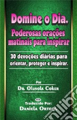 Domine O DiaPoderosas Orações Matinais Para Inspirar: 30 Devoções Diárias Para Orientar, Proteger E Inspirar.. E-book. Formato EPUB ebook