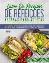 Livro De Receitas De Refeições Veganas Para Atletas100 Receitas Naturais, Altos Níveis Proteicos E À Base De Plantas, Para Melhorar Músculos E Saúde. E-book. Formato EPUB ebook