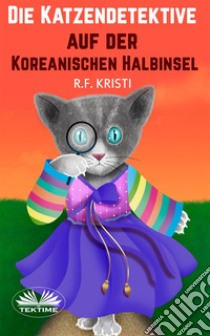 Die Katzendetektive Auf Der Koreanischen HalbinselTagebuch Einer Neugierigen Katze. E-book. Formato EPUB ebook di R.F. Kristi