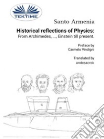 Historical Reflections Of Physics: From Archimedes, ..., Einstein Till Present. E-book. Formato EPUB ebook di Santo Armenia