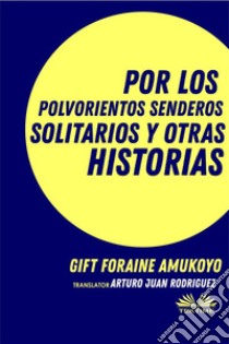 Por Los Polvorientos Senderos Solitarios Y Otras Historias. E-book. Formato EPUB ebook di GIFT FORAINE AMUKOYO