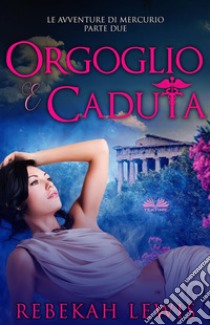 Orgoglio E CadutaLe Avventure Di Mercurio Parte Due. E-book. Formato EPUB ebook di Rebekah Lewis