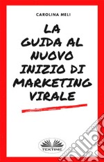 La Guida Al Nuovo Inizio Di Marketing Virale. E-book. Formato EPUB ebook