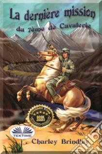 La Dernière Mission Du 7ème De Cavalerie. E-book. Formato EPUB ebook di Charley Brindley