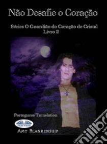 Não Desafie O CoraçãoO Livro Do Guardião Do Coração De Cristal 2. E-book. Formato EPUB ebook di Amy Blankenship