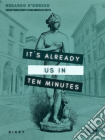 It's Already Us In Ten MinutesDiary. E-book. Formato EPUB ebook di Gerardo D'Orrico