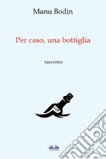 Per Caso, Una Bottiglia. E-book. Formato EPUB ebook