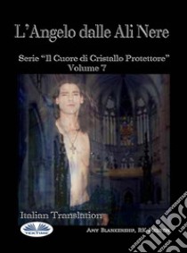 L'Angelo Dalle Ali NereIl Cuore Di Cristallo Protettore - Volume 7. E-book. Formato EPUB ebook di Amy Blankenship