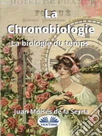 La ChronobiologieLa Biologie Du Temps. E-book. Formato EPUB ebook di Juan Moisés de la Serna