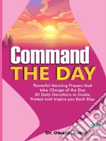 Command The DayPowerful Morning Prayers That Take Charge Of The Day: 30 Daily Devotions To Guide, Protect And Inspi. E-book. Formato EPUB ebook