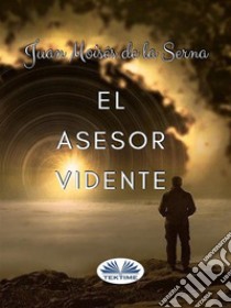 El Asesor Vidente. E-book. Formato EPUB ebook di Juan Moisés de la Serna