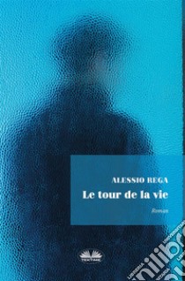 Le Tour De La Vie. E-book. Formato EPUB ebook di Alessio Rega