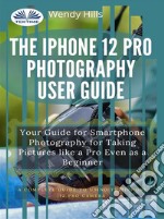 The IPhone 12 Pro Photography User GuideYour Guide For Smartphone Photography For Taking Pictures Like A Pro Even As A Beginner. E-book. Formato EPUB