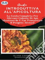 Guida Introduttiva All&apos;ApicolturaLa Guida Completa Per Allevare Colonie Di Api, Mantenerle E Far Prosperare Il Proprio Alveare. E-book. Formato EPUB ebook