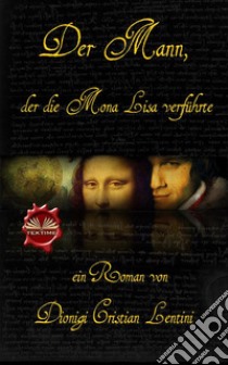 Der Mann, Der Die Mona Lisa Verführte. E-book. Formato EPUB ebook di Dionigi Cristian Lentini