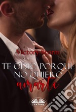 Te Odio Porque No Quiero Amarte. E-book. Formato EPUB ebook