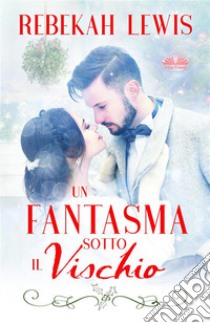 Un Fantasma Sotto Il Vischio. E-book. Formato EPUB ebook di Rebekah Lewis