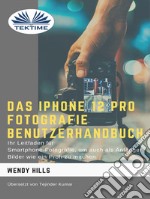 Das IPhone 12 Pro Fotografie BenutzerhandbuchIhr Leitfaden Für Smartphone-Fotografie Zum Fotografieren Wie Ein Profi Auch Als Anfänger. E-book. Formato EPUB