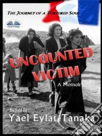 Uncounted VictimThe Journey Of A Tortured Soul. E-book. Formato EPUB ebook di Yael Eylat-Tanaka