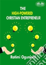 The High-Powered Christian EntrepreneurHow To Achieve Your Life And Financial Goals. E-book. Formato EPUB ebook