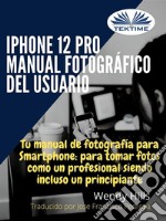 IPhone 12 Pro: Manual Fotográfico Del UsuarioTu Manual De Fotografía Para Smartphone, Para Tomar Fotos Como Un Profesional Siendo Un Principiante. E-book. Formato EPUB