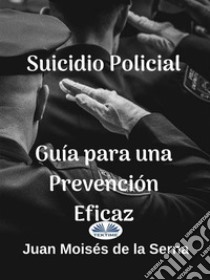 Suicidio Policial: Guía Para Una Prevención Eficaz. E-book. Formato EPUB ebook di Juan Moisés de la Serna