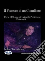 Il Possesso Di Un GuardianoSerie Il Cuore Di Cristallo Protettore Volume 5. E-book. Formato EPUB ebook