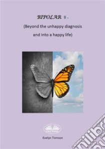 Bipolar II - (Beyond The Unhappy Diagnosis And Into A Happy Life)Informational, Self- Help Book. E-book. Formato EPUB ebook di Evelyn Tomson