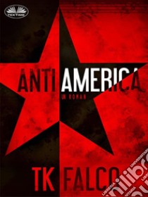 AntiAmerica. E-book. Formato EPUB ebook di T.K. Falco