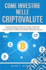 Come Investire Nelle CriptovaluteLa Guida Completa Su Blockchain, Mining, Trading, ICO, Piattaforma Ethereum, Exchange, Criptovalute. E-book. Formato EPUB