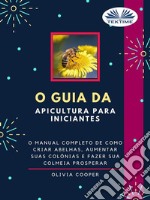 O Guia Da Apicultura Para IniciantesO Guia Completo Para Criar Abelhas, Aumentar Suas Colônias E Fazer Sua Colmeia Prosperar. E-book. Formato EPUB ebook