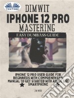 Dimwit IPhone 12 Pro MasteringIPhone 12 Pro User Guide For Beginners With Comprehensive Manual To Get Started With Apple Siri Smar. E-book. Formato EPUB ebook