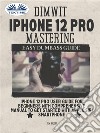 Dimwit IPhone 12 Pro MasteringIPhone 12 Pro User Guide For Beginners With Comprehensive Manual To Get Started With Apple Siri Smar. E-book. Formato EPUB ebook