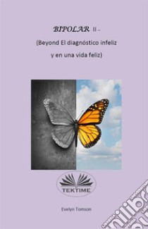 Bipolar II - (Beyond El Diagnóstico Infeliz Y En Una Vida Feliz)Libro De Información Y Autoayuda. E-book. Formato EPUB ebook di Evelyn Tomson