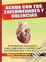 Acaba Con Tus Enfermedades Y DolenciasPoderosas Oraciones Para Liberar El Espíritu De Enfermedades Y Dolencias. E-book. Formato EPUB ebook