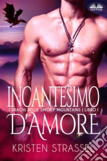 Incantesimo D'AmoreI Draghi Delle Smoky Mountains - Libro 1. E-book. Formato EPUB ebook di Kristen Strassel