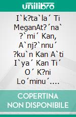 I`k?ta`la´ Ti MeganAt?´na` ?`mi´ Kan, A`nj?`nnu´ ?ku`n Kan A`ti I`ya´ Kan Ti´ O´ K?ni Lo´minu´. E-book. Formato EPUB ebook