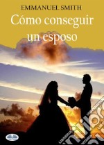 Cómo Conseguir Un Esposo. E-book. Formato EPUB ebook