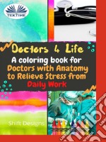 Doctors 4 LifeA Coloring Book For Doctors With Anatomy To Relieve Stress From Daily Work. E-book. Formato EPUB ebook