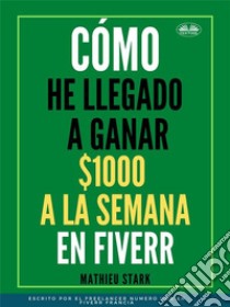 Cómo He Llegado A Ganar 1000 $ A La Semana En FiverrCómo Ganar Dinero En Internet Convirtiéndose En Freelance. E-book. Formato EPUB ebook di Mathieu Stark