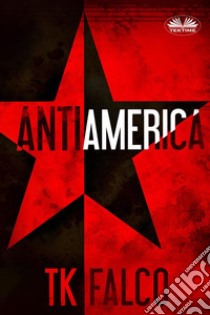 Antiamerica. E-book. Formato EPUB ebook di T.K. Falco