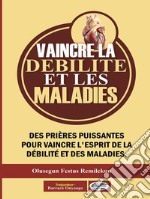 Vaincre La Débilité Et Les MaladiesDes Prières Puissantes Pour Vaincre L&apos;Esprit De La Débilité Et Des Maladies. E-book. Formato EPUB ebook